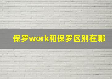 保罗work和保罗区别在哪