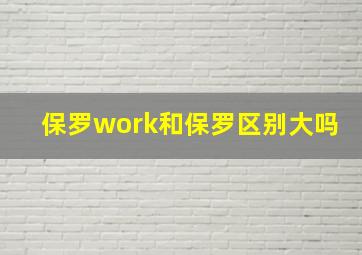 保罗work和保罗区别大吗