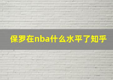 保罗在nba什么水平了知乎