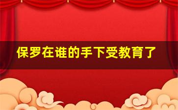 保罗在谁的手下受教育了