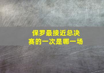 保罗最接近总决赛的一次是哪一场