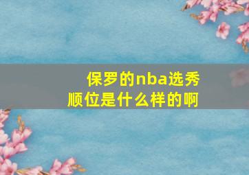 保罗的nba选秀顺位是什么样的啊