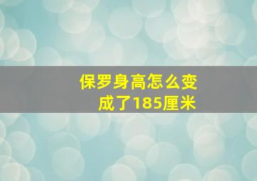 保罗身高怎么变成了185厘米