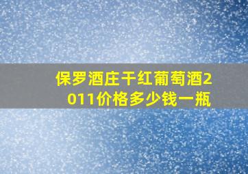 保罗酒庄干红葡萄酒2011价格多少钱一瓶