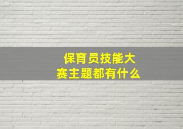 保育员技能大赛主题都有什么