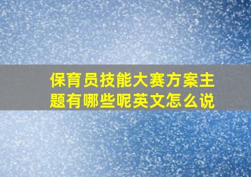 保育员技能大赛方案主题有哪些呢英文怎么说