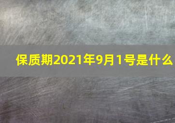 保质期2021年9月1号是什么