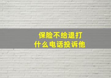 保险不给退打什么电话投诉他