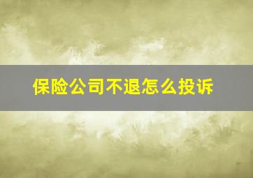 保险公司不退怎么投诉