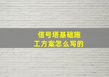 信号塔基础施工方案怎么写的