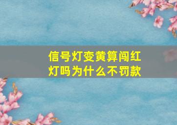 信号灯变黄算闯红灯吗为什么不罚款