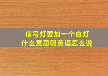 信号灯要加一个白灯什么意思呢英语怎么说