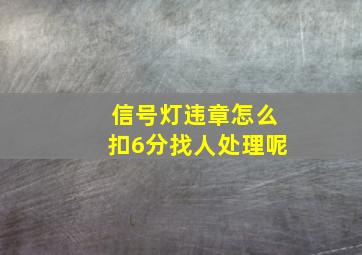 信号灯违章怎么扣6分找人处理呢