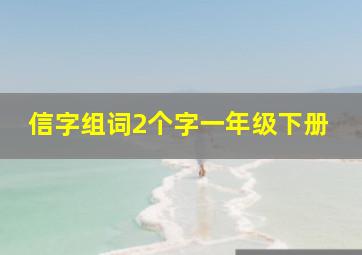 信字组词2个字一年级下册