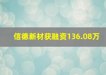 信德新材获融资136.08万