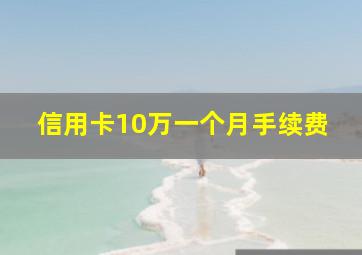 信用卡10万一个月手续费