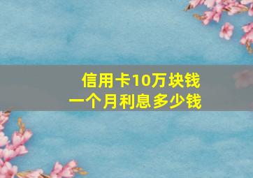 信用卡10万块钱一个月利息多少钱