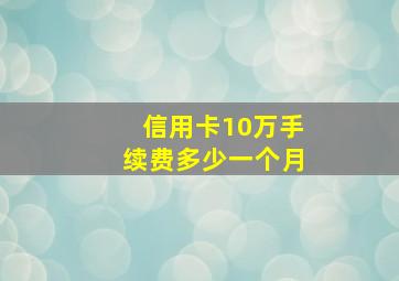 信用卡10万手续费多少一个月