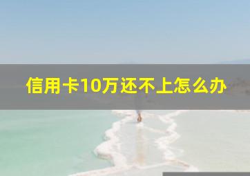 信用卡10万还不上怎么办