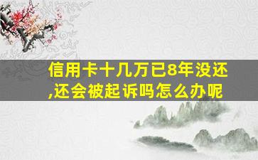 信用卡十几万已8年没还,还会被起诉吗怎么办呢