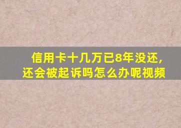 信用卡十几万已8年没还,还会被起诉吗怎么办呢视频