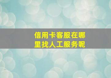 信用卡客服在哪里找人工服务呢