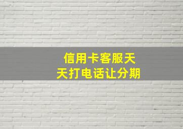 信用卡客服天天打电话让分期