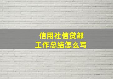 信用社信贷部工作总结怎么写