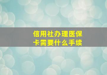 信用社办理医保卡需要什么手续