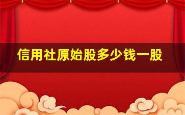 信用社原始股多少钱一股