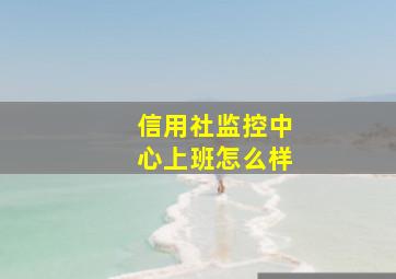 信用社监控中心上班怎么样