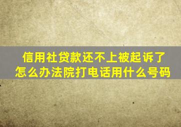 信用社贷款还不上被起诉了怎么办法院打电话用什么号码