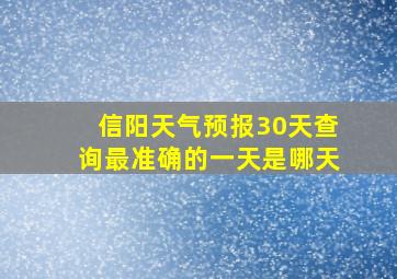 信阳天气预报30天查询最准确的一天是哪天