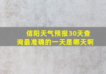 信阳天气预报30天查询最准确的一天是哪天啊