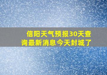 信阳天气预报30天查询最新消息今天封城了