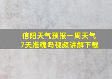 信阳天气预报一周天气7天准确吗视频讲解下载