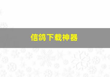 信鸽下载神器