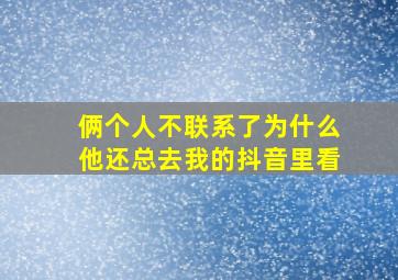 俩个人不联系了为什么他还总去我的抖音里看