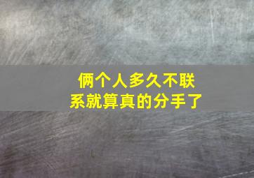 俩个人多久不联系就算真的分手了