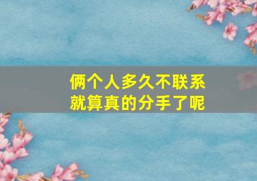 俩个人多久不联系就算真的分手了呢