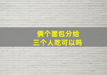 俩个面包分给三个人吃可以吗