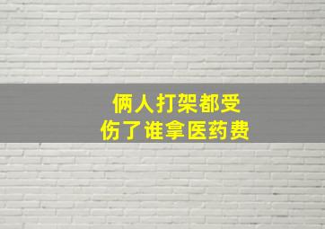 俩人打架都受伤了谁拿医药费