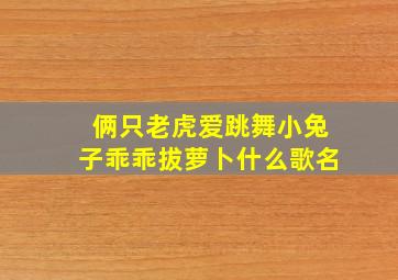 俩只老虎爱跳舞小兔子乖乖拔萝卜什么歌名