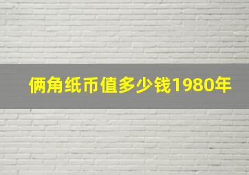 俩角纸币值多少钱1980年