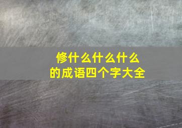 修什么什么什么的成语四个字大全