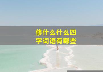 修什么什么四字词语有哪些