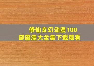 修仙玄幻动漫100部国漫大全集下载观看