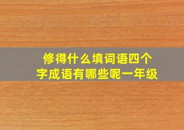 修得什么填词语四个字成语有哪些呢一年级