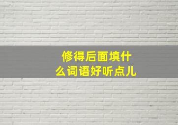 修得后面填什么词语好听点儿