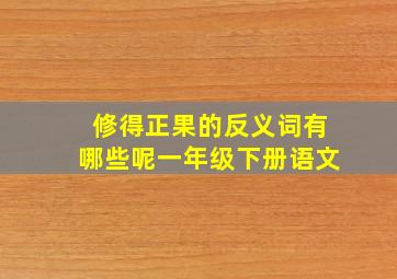 修得正果的反义词有哪些呢一年级下册语文